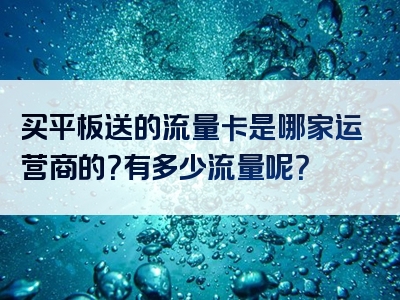 买平板送的流量卡是哪家运营商的？有多少流量呢？