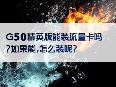 G50精英版能装流量卡吗？如果能，怎么装呢？