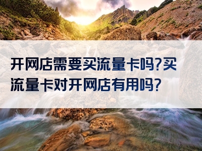 开网店需要买流量卡吗？买流量卡对开网店有用吗？