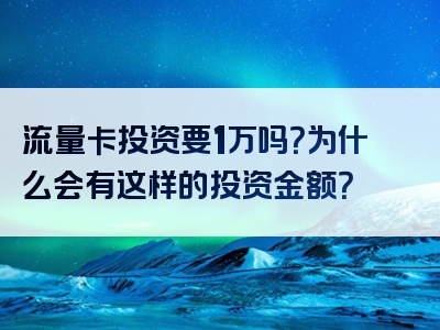 流量卡投资要1万吗？为什么会有这样的投资金额？