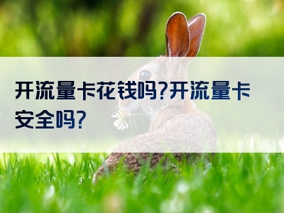 开流量卡花钱吗？开流量卡安全吗？
