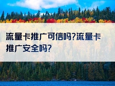 流量卡推广可信吗？流量卡推广安全吗？