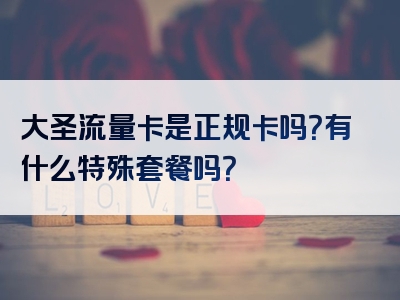大圣流量卡是正规卡吗？有什么特殊套餐吗？
