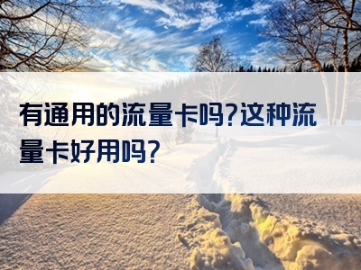 有通用的流量卡吗？这种流量卡好用吗？