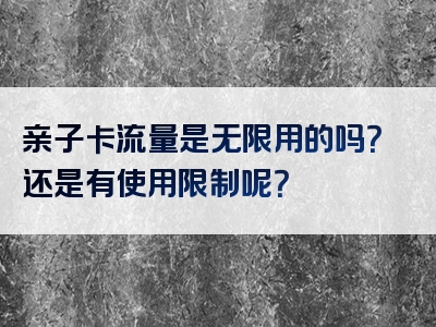 亲子卡流量是无限用的吗？还是有使用限制呢？