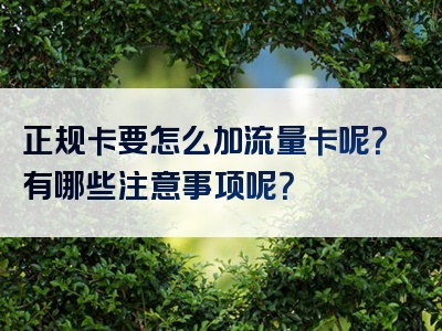 正规卡要怎么加流量卡呢？有哪些注意事项呢？