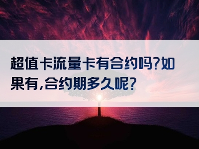超值卡流量卡有合约吗？如果有，合约期多久呢？