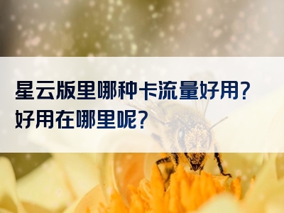 星云版里哪种卡流量好用？好用在哪里呢？